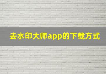 去水印大师app的下载方式