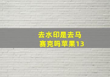 去水印是去马赛克吗苹果13