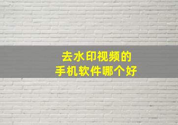 去水印视频的手机软件哪个好