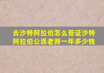 去沙特阿拉伯怎么签证沙特阿拉伯公派老师一年多少钱