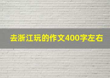 去浙江玩的作文400字左右