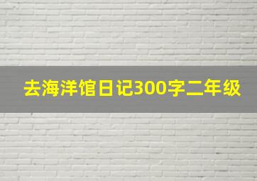 去海洋馆日记300字二年级