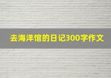 去海洋馆的日记300字作文