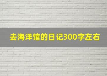 去海洋馆的日记300字左右