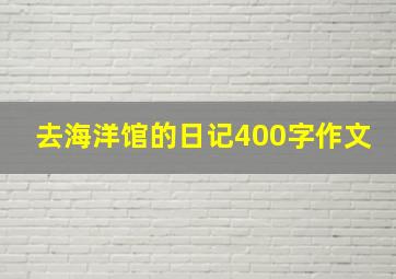 去海洋馆的日记400字作文