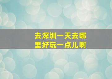 去深圳一天去哪里好玩一点儿啊