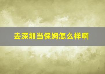 去深圳当保姆怎么样啊