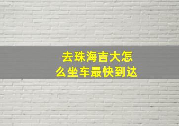 去珠海吉大怎么坐车最快到达