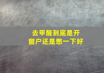 去甲醛到底是开窗户还是憋一下好