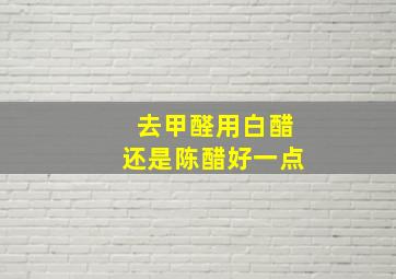 去甲醛用白醋还是陈醋好一点