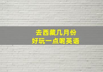 去西藏几月份好玩一点呢英语