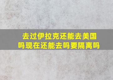 去过伊拉克还能去美国吗现在还能去吗要隔离吗