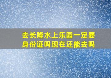 去长隆水上乐园一定要身份证吗现在还能去吗