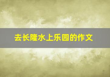 去长隆水上乐园的作文