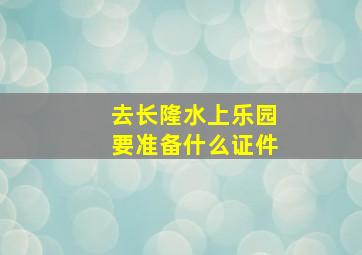 去长隆水上乐园要准备什么证件