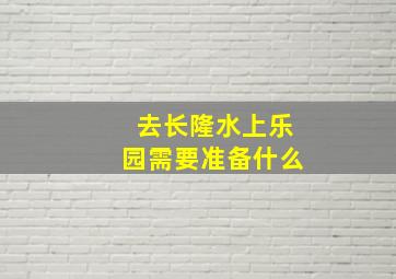 去长隆水上乐园需要准备什么