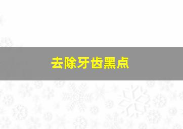 去除牙齿黑点