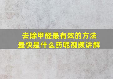 去除甲醛最有效的方法最快是什么药呢视频讲解