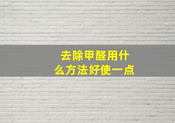 去除甲醛用什么方法好使一点