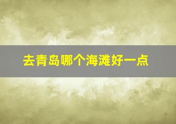 去青岛哪个海滩好一点