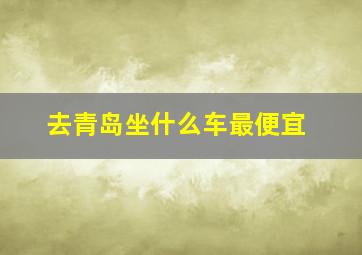 去青岛坐什么车最便宜