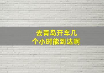 去青岛开车几个小时能到达啊