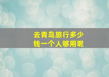 去青岛旅行多少钱一个人够用呢