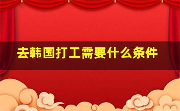 去韩国打工需要什么条件