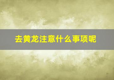 去黄龙注意什么事项呢