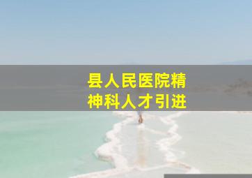 县人民医院精神科人才引进