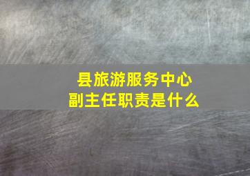 县旅游服务中心副主任职责是什么