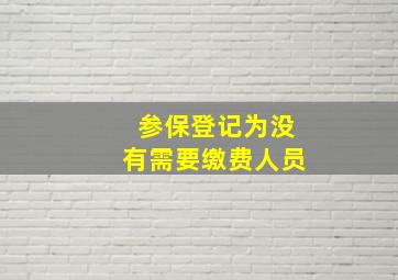 参保登记为没有需要缴费人员