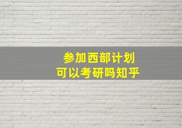 参加西部计划可以考研吗知乎