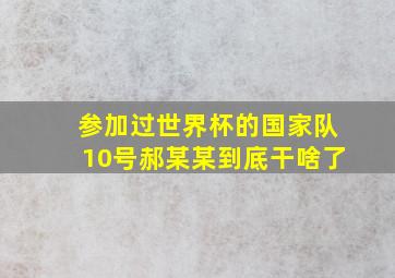 参加过世界杯的国家队10号郝某某到底干啥了