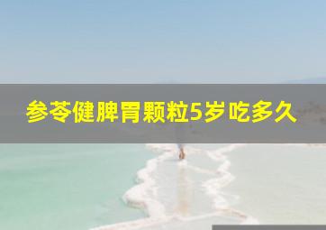 参苓健脾胃颗粒5岁吃多久