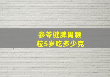 参苓健脾胃颗粒5岁吃多少克