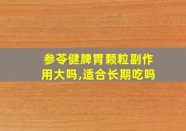 参苓健脾胃颗粒副作用大吗,适合长期吃吗