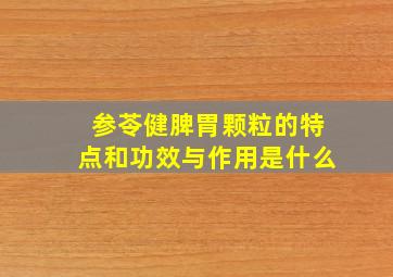 参苓健脾胃颗粒的特点和功效与作用是什么