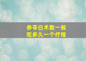 参苓白术散一般吃多久一个疗程