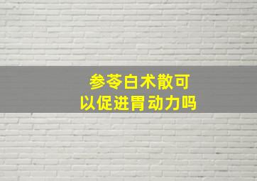 参苓白术散可以促进胃动力吗