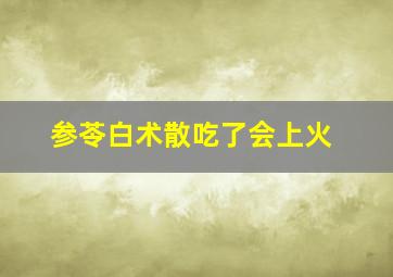 参苓白术散吃了会上火