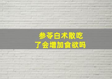 参苓白术散吃了会增加食欲吗