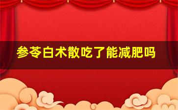 参苓白术散吃了能减肥吗