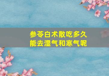 参苓白术散吃多久能去湿气和寒气呢