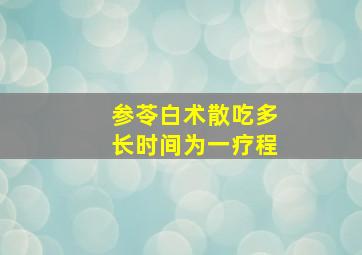 参苓白术散吃多长时间为一疗程