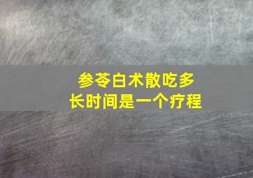 参苓白术散吃多长时间是一个疗程