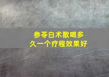 参苓白术散喝多久一个疗程效果好