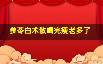 参苓白术散喝完瘦老多了