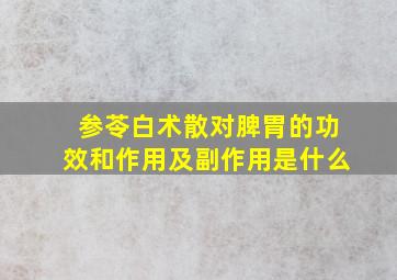 参苓白术散对脾胃的功效和作用及副作用是什么