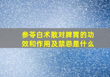 参苓白术散对脾胃的功效和作用及禁忌是什么